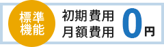 標準機能 初期費用 月額費用 0円
